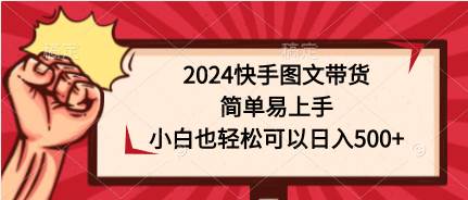 2024快手图文带货，简单易上手，小白也轻松可以日入500+-众创项目基地