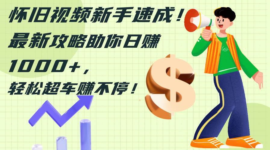 怀旧视频新手速成！最新攻略助你日赚1000+，轻松超车赚不停-众创项目基地