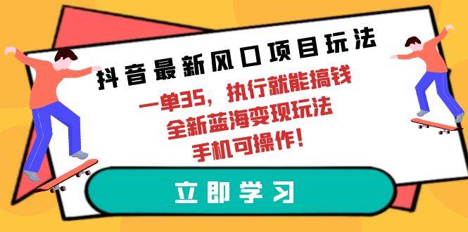 抖音最新风口项目玩法，一单35，执行就能搞钱 全新蓝海变现玩法 手机可操作-众创项目基地