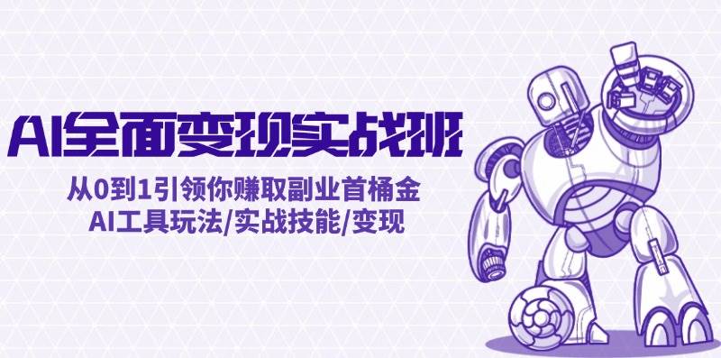 AI全面变现实操班：从0到1引领你赚取副业首桶金 AI工具玩法/实战技能/变现-众创项目基地
