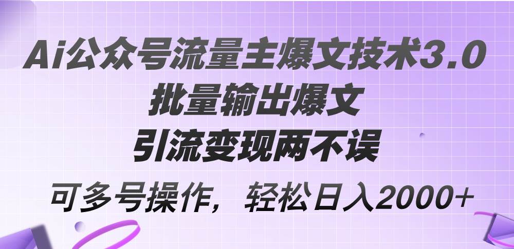 Ai公众号流量主爆文技术3.0，批量输出爆文，引流变现两不误，多号操作…-众创项目基地