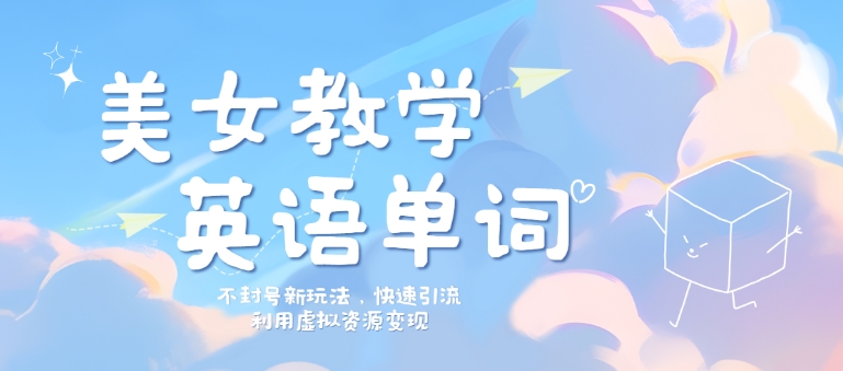 美女教学英语单词不封号新玩法，快速引流，利用虚拟资源变现，日入几张-众创项目基地