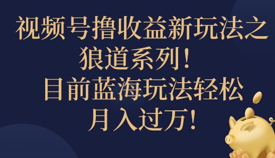 视频号暴力撸收益新玩法之狼道系列，目前蓝海玩法轻松月入过万-众创项目基地
