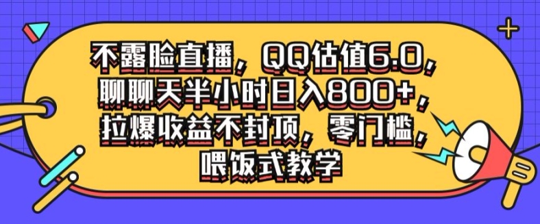 不露脸直播，QQ估值6.0.聊聊天半小时日入几张，拉爆收益不封顶，零门槛，喂饭式教学-众创项目基地