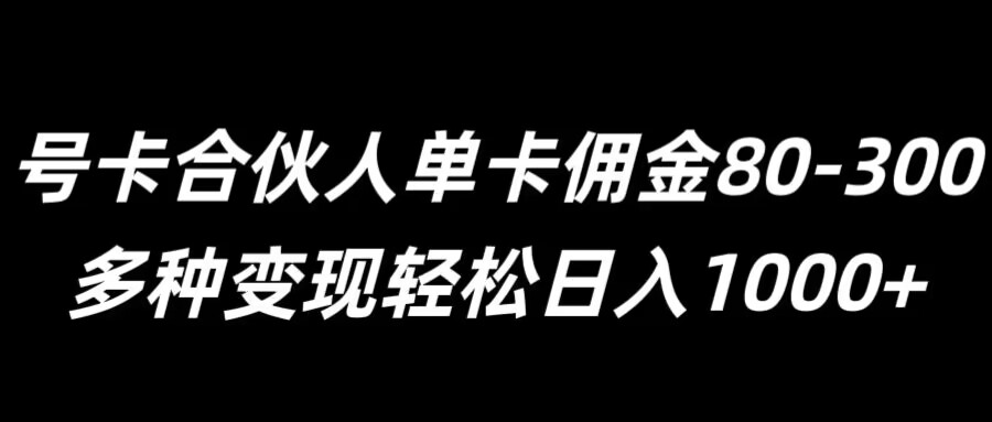号卡合伙人单卡佣金80-300，多种变现轻松日入1k-众创项目基地