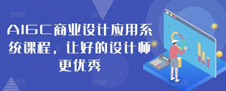 AIGC商业设计应用系统课程，让好的设计师更优秀-众创项目基地