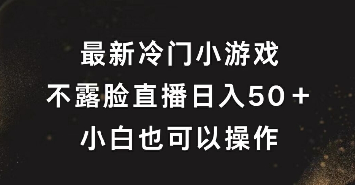 最新冷门游戏不露脸直播，轻松日入50+，小白也可操作-众创项目基地