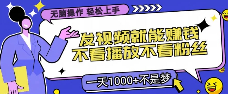 无脑操作，发视频就能赚钱，不看播放不看粉丝，小白轻松上手-众创项目基地