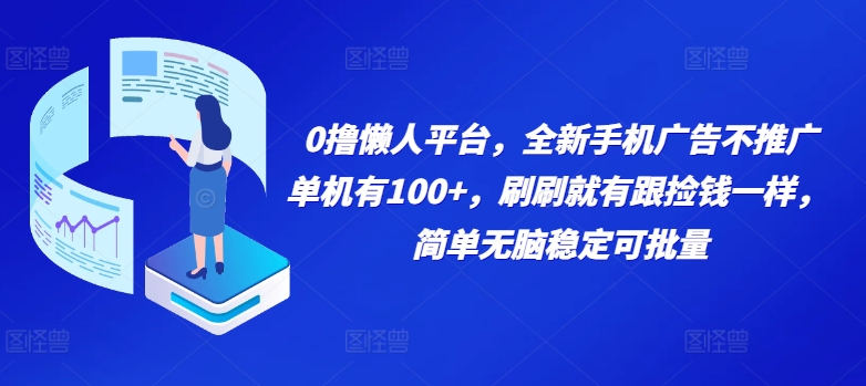 0撸懒人平台，全新手机广告不推广单机有100+，刷刷就有跟捡钱一样， 简单无脑稳定可批量-众创项目基地