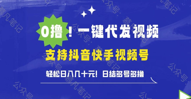 0撸抖音快手视频号一键代发视频，轻松日入几十元，日结多号多撸-众创项目基地