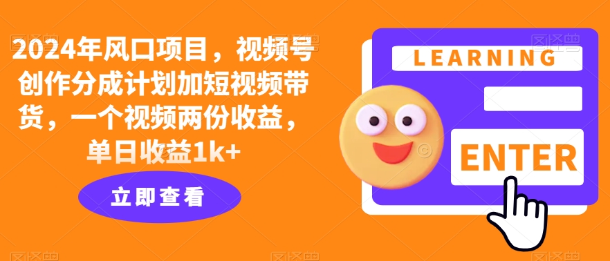 2024年风口项目，视频号创作分成计划加短视频带货，一个视频两份收益，单日收益1k+-众创项目基地