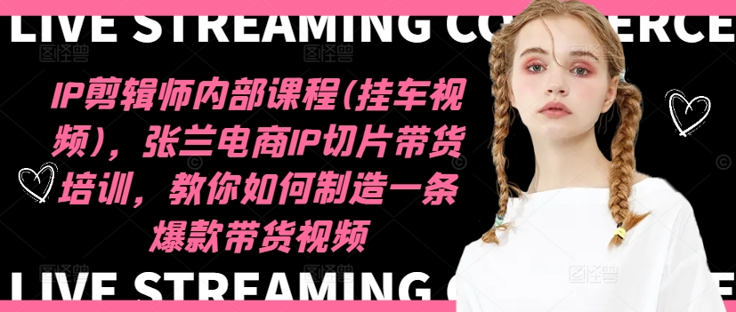 IP剪辑师内部课程(挂车视频)（更新09月），张兰电商IP切片带货培训，教你如何制造一条爆款带货视频-众创项目基地