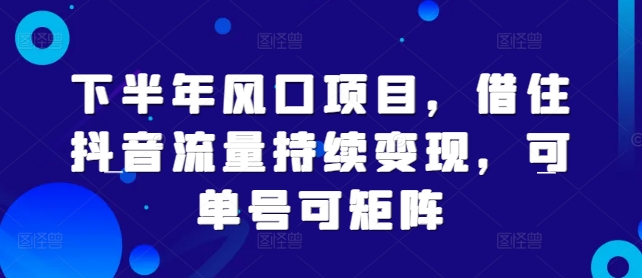 下半年风口项目，借住抖音流量持续变现，可单号可矩阵-众创项目基地
