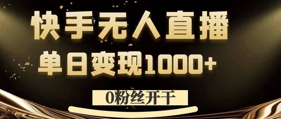 0粉丝开干，快手无人直播，单日变现1k+【揭秘】-众创项目基地