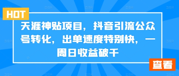 天涯神贴项目，抖音引流公众号转化，出单速度特别快，一周日收益破千-众创项目基地