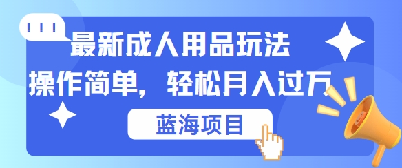 最新成人用品项目玩法，操作简单，动动手，轻松日入几张【揭秘】-众创项目基地