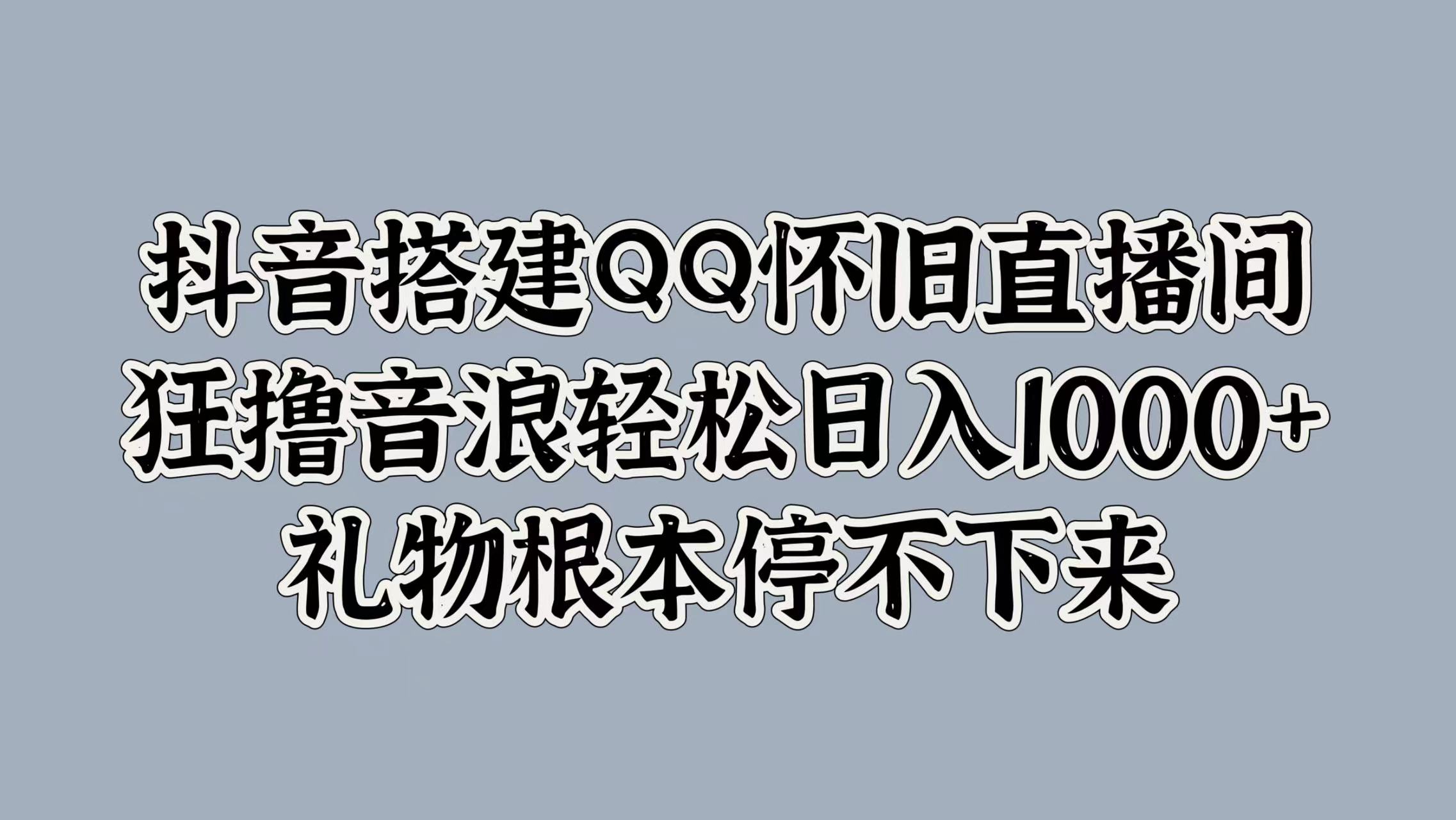 抖音搭建QQ怀旧直播间，狂撸音浪轻松日入1k+礼物根本停不下来-众创项目基地