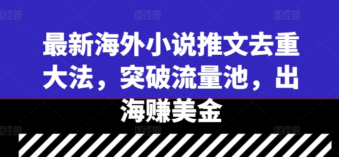 最新海外小说推文去重大法，突破流量池，出海赚美金-众创项目基地