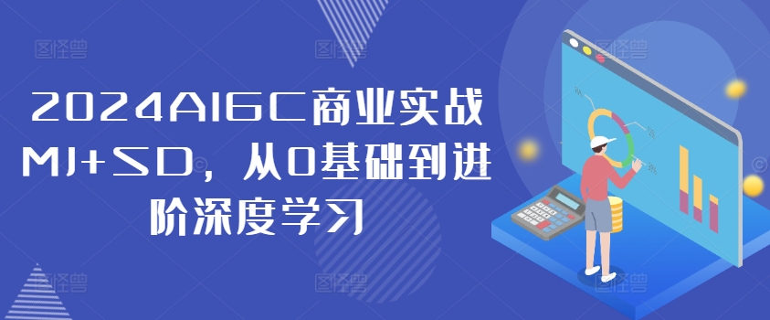 2024AIGC商业实战MJ+SD，从0基础到进阶深度学习-众创项目基地