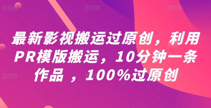 最新影视搬运过原创，利用PR模版搬运，10分钟一条作品 ，100%过原创【教程+PR模板】-众创项目基地