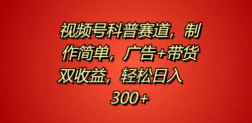 视频号科普赛道，制作简单，广告+带货双收益，轻松日入300+-众创项目基地