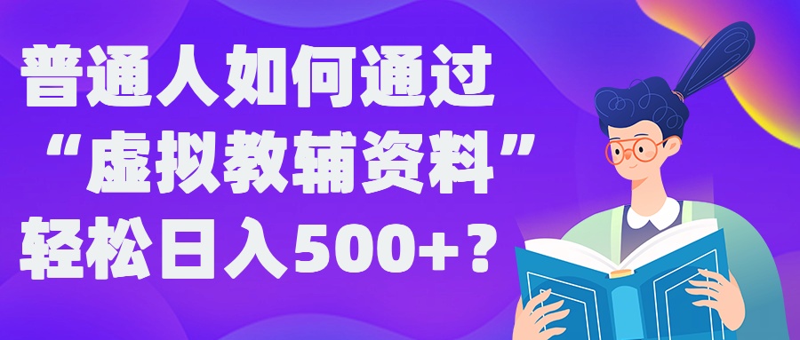 普通人如何通过“虚拟教辅”资料轻松日入500+?揭秘稳定玩法-众创项目基地