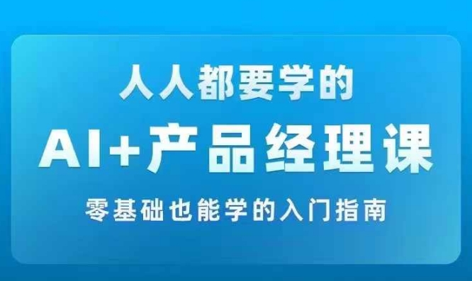 AI +产品经理实战项目必修课，从零到一教你学ai，零基础也能学的入门指南-众创项目基地