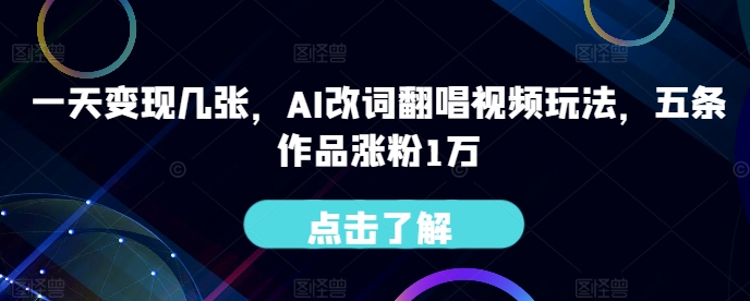 一天变现几张，AI改词翻唱视频玩法，五条作品涨粉1万-众创项目基地