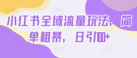 小红书全域流量玩法，简单粗暴，日引100+-众创项目基地