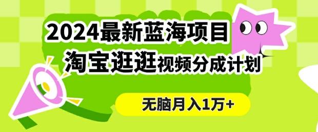 2024蓝海项目， 淘宝逛逛视频分成计划，简单无脑搬运，几分钟一个视频，小白月入1万+-众创项目基地
