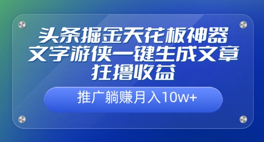 头条掘金天花板神器，一键生成文章狂撸收益，推广躺赚月入过万-众创项目基地