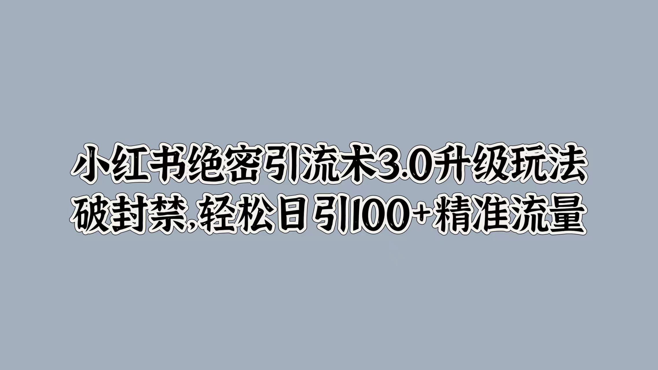 小红书绝密引流术3.0升级玩法，破封禁，轻松日引100+精准流量-众创项目基地
