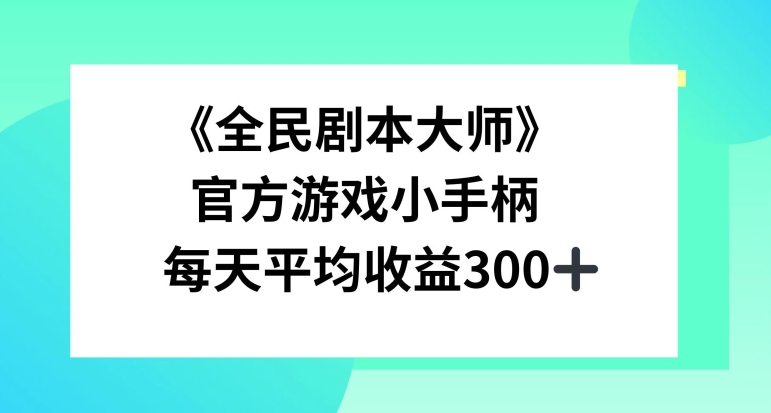 《全民剧本大师》，官方游戏小手柄，每天平均收益3张-众创项目基地