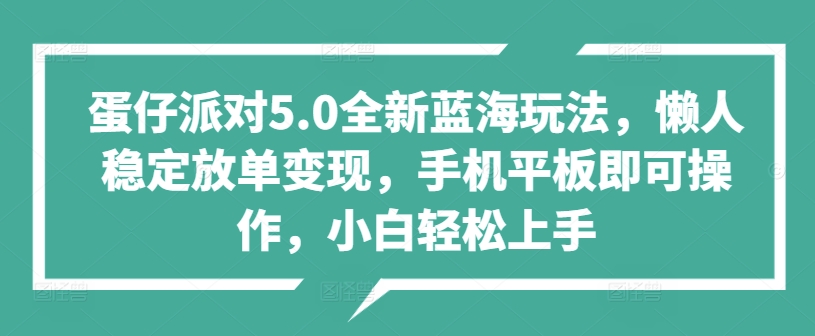 蛋仔派对5.0全新蓝海玩法，懒人稳定放单变现，手机平板即可操作，小白轻松上手-众创项目基地