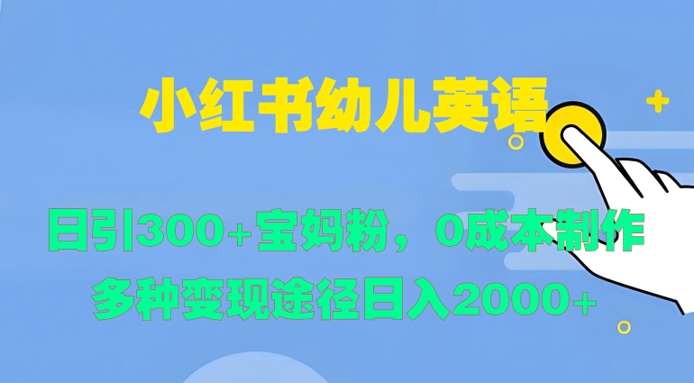 小红书幼儿英语，日引300+宝妈粉，0成本制作多种变现途径-众创项目基地