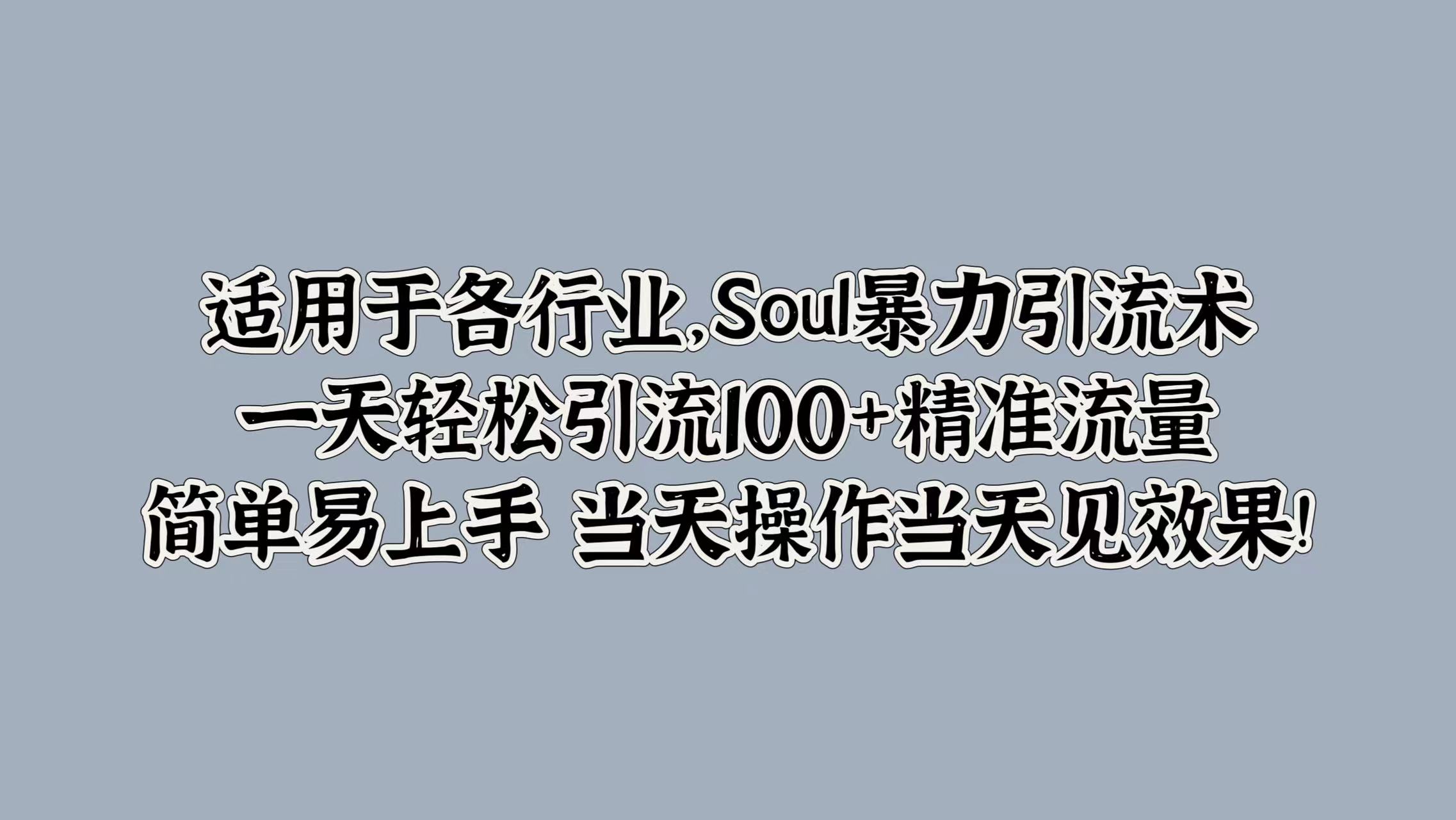 Soul暴力引流术，一天轻松引流100+精准流量，简单易上手 当天操作当天见效果!-众创项目基地