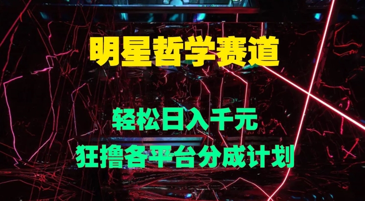 明星哲学赛道，狂撸各平台分成计划，轻松日入几张-众创项目基地