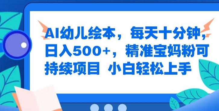 AI幼儿绘本，每天十分钟，日入500+，精准宝妈粉可持续项目，小白轻松上手-众创项目基地
