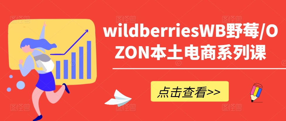 wildberriesWB野莓/OZON本土电商系列课，掌握WB产品优化，出单技巧和订单处理等-众创项目基地