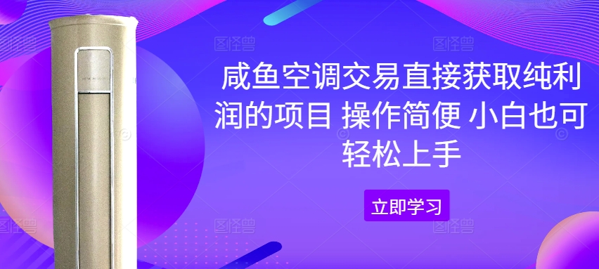 咸鱼空调交易直接获取纯利润的项目 操作简便 小白也可轻松上手-众创项目基地
