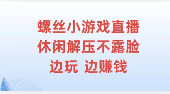 螺丝小游戏直播，休闲解压不露脸，边玩边赚钱-众创项目基地