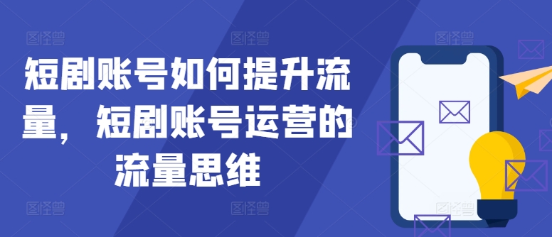 短剧账号如何提升流量，短剧账号运营的流量思维-众创项目基地