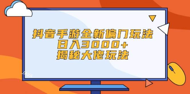 抖音手游全新偏门玩法，日入3000+，揭秘大佬玩法-众创项目基地