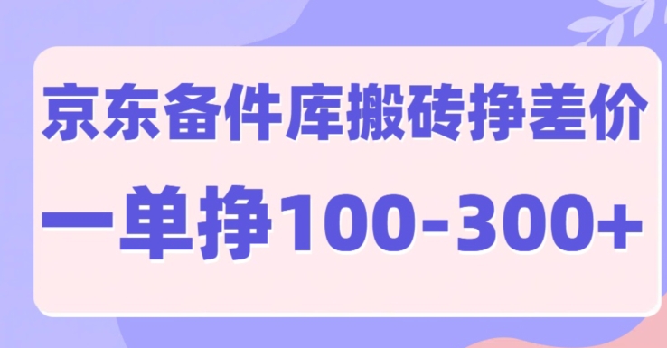 京东备件库搬砖项目，一单利润100-300+-众创项目基地