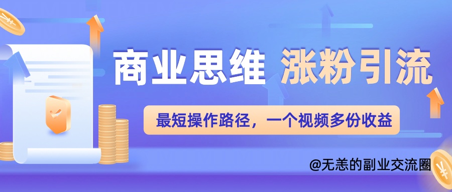 商业思维涨粉+引流最短操作路径，一个视频多份收益单-众创项目基地