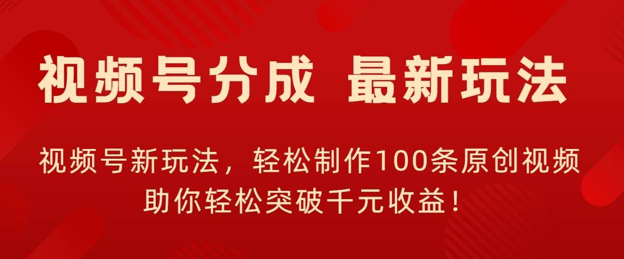 视频号新玩法，轻松制作100条原创视频，让你轻松突破千元收益!-众创项目基地