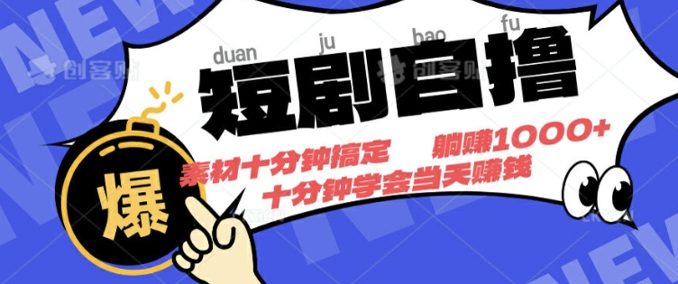 短剧自撸，素材十分钟搞定，不用注册不看播放量，挂着就有收益-众创项目基地