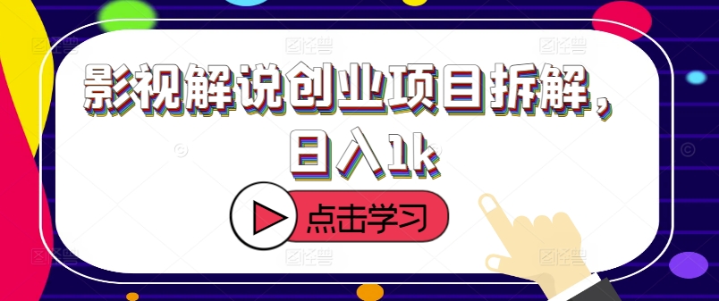 影视解说创业项目拆解，日入1k-众创项目基地