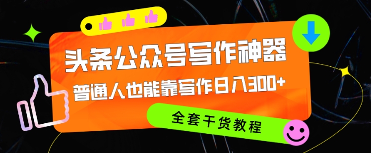 头条公众号目前最猛写作神器，普通人也能轻松靠写作日3位数，全套教程-众创项目基地