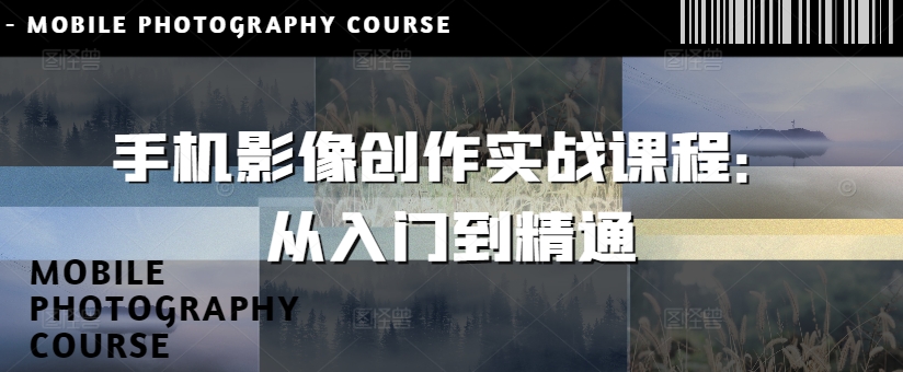 手机影像创作实战课程：从入门到精通-众创项目基地